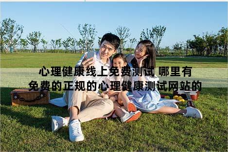 心理健康线上免费测试 哪里有免费的正规的心理健康测试网站的